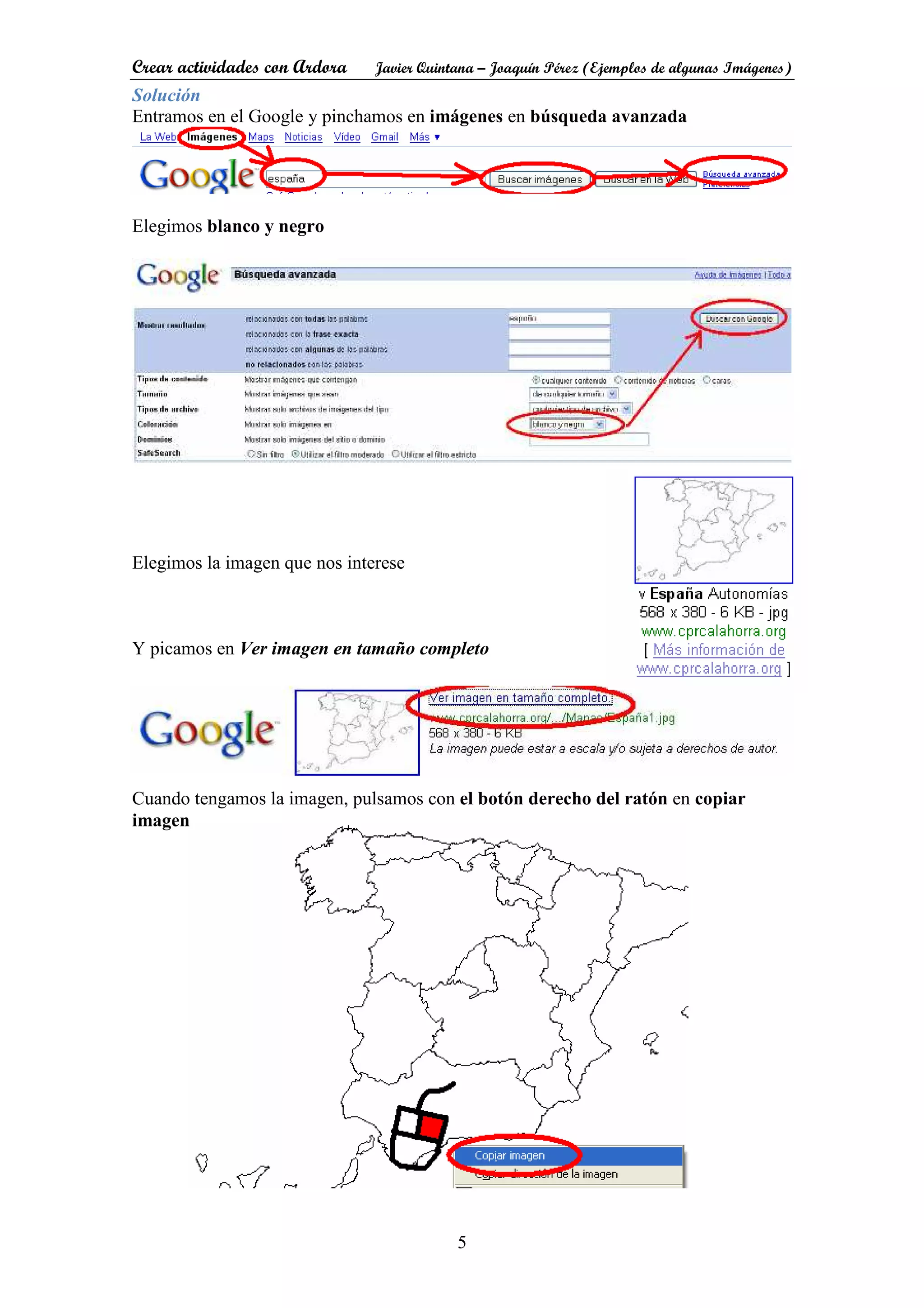 Crear actividades con Ardora Javier Quintana – Joaquín Pérez (Ejemplos de algunas Imágenes)
5
Solución
Entramos en el Google y pinchamos en imágenes en búsqueda avanzada
Elegimos blanco y negro
Elegimos la imagen que nos interese
Y picamos en Ver imagen en tamaño completo
Cuando tengamos la imagen, pulsamos con el botón derecho del ratón en copiar
imagen
 