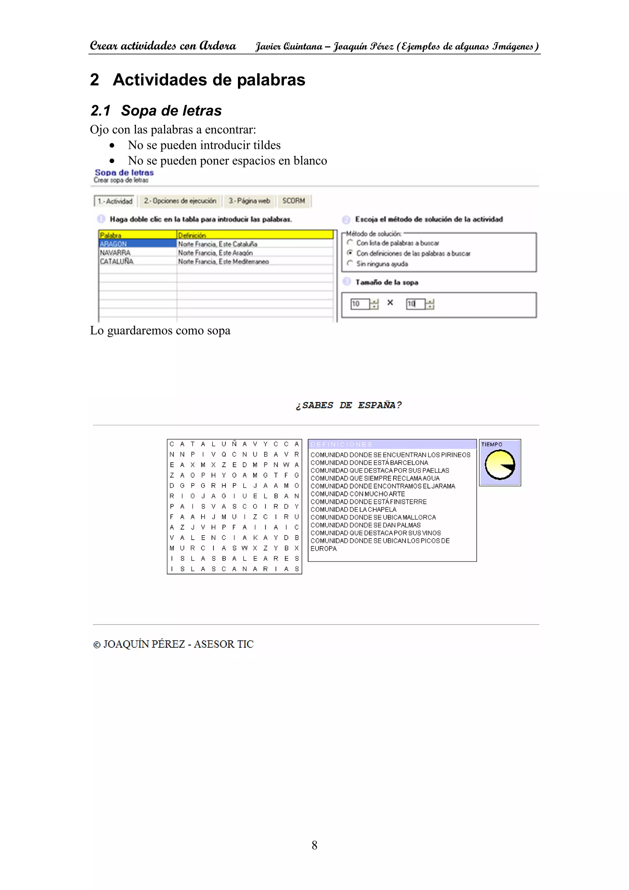 Crear actividades con Ardora Javier Quintana – Joaquín Pérez (Ejemplos de algunas Imágenes)
8
2 Actividades de palabras
2.1 Sopa de letras
Ojo con las palabras a encontrar:
• No se pueden introducir tildes
• No se pueden poner espacios en blanco
Lo guardaremos como sopa
 