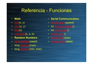 Referencia - Funciones
•   Math                    •   Serial Communication
•   min(x, y)               •   Serial.begin(s...