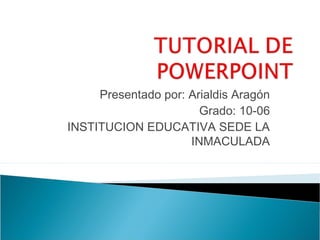 Presentado por: Arialdis Aragón
                       Grado: 10-06
INSTITUCION EDUCATIVA SEDE LA
                     INMACULADA
 