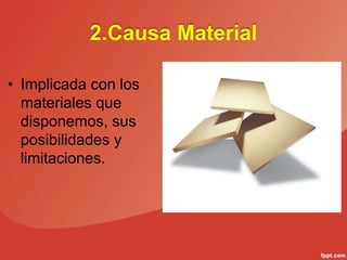 2.Causa Material
• Implicada con los
materiales que
disponemos, sus
posibilidades y
limitaciones.
 