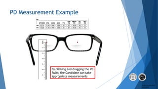 © 2017 by ABO-NCLE
5/16/2018
PD Measurement Example
By clicking and dragging the PD
Ruler, the Candidate can take
appropri...