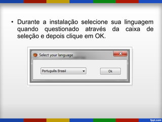 • Durante a instalação selecione sua linguagem
quando questionado através da caixa de
seleção e depois clique em OK.
 