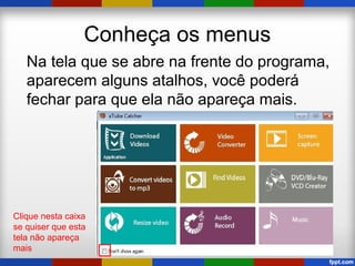 Conheça os menus
Na tela que se abre na frente do programa,
aparecem alguns atalhos, você poderá
fechar para que ela não apareça mais.
Clique nesta caixa
se quiser que esta
tela não apareça
mais
 