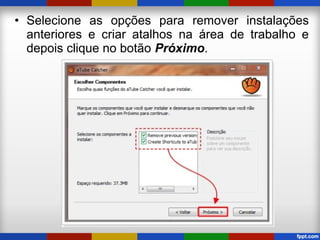 • Selecione as opções para remover instalações
anteriores e criar atalhos na área de trabalho e
depois clique no botão Próximo.
 