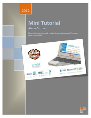 2012


   Mini Tutorial
   Atube Catcher
   Material de soporte para la realización de actividades del Programa
   Conectar Igualdad
 