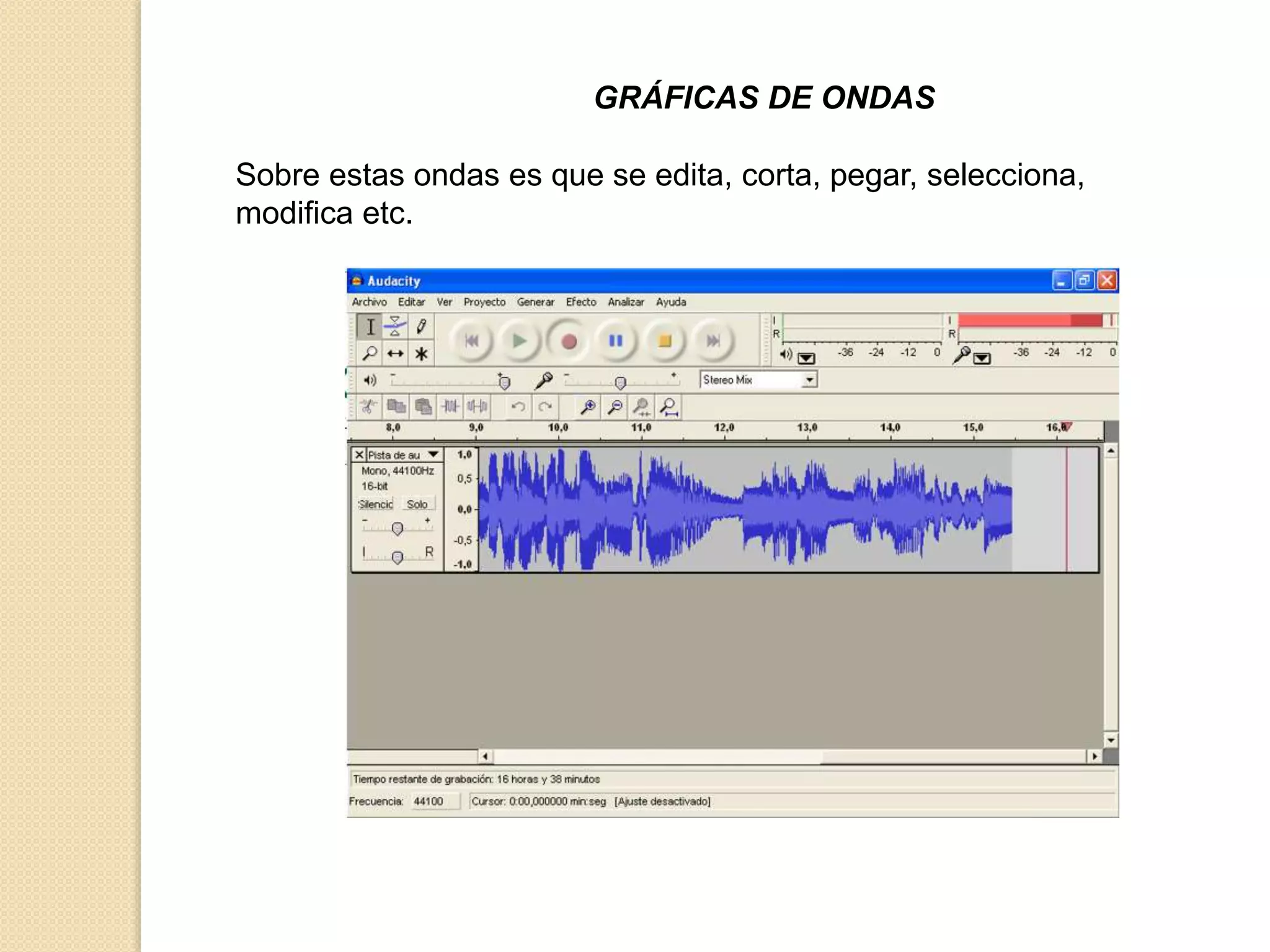 GRÁFICAS DE ONDAS 
Sobre estas ondas es que se edita, corta, pegar, selecciona, 
modifica etc. 
 