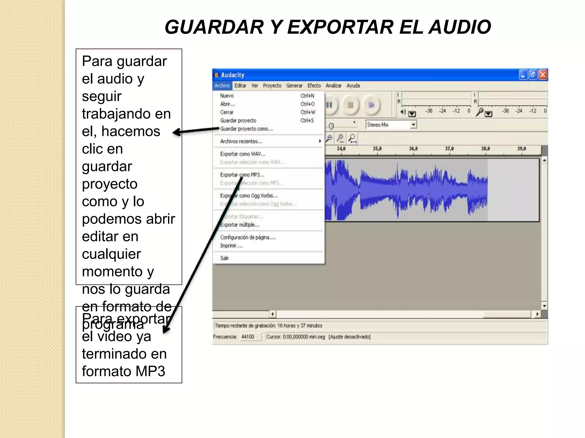 GUARDAR Y EXPORTAR EL AUDIO 
Para guardar 
el audio y 
seguir 
trabajando en 
el, hacemos 
clic en 
guardar 
proyecto 
como y lo 
podemos abrir 
editar en 
cualquier 
momento y 
nos lo guarda 
en formato de 
pPraorgar aemxpaortar 
el video ya 
terminado en 
formato MP3 
