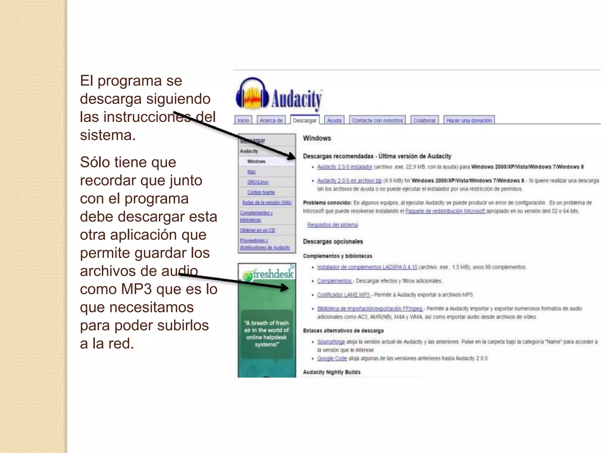 El programa se 
descarga siguiendo 
las instrucciones del 
sistema. 
Sólo tiene que 
recordar que junto 
con el programa 
debe descargar esta 
otra aplicación que 
permite guardar los 
archivos de audio 
como MP3 que es lo 
que necesitamos 
para poder subirlos 
a la red. 
 