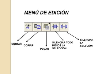 MENÚ DE EDICIÓN 
CORTAR 
COPIAR 
PEGAR 
SILENCIAR TODO 
MENOS LA 
SELECCIÓN 
SILENCIAR 
LA 
SELECIÓN 
 