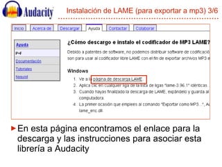 Instalación de LAME (para exportar a mp3) 3/6 <ul><li>En esta página encontramos el enlace para la descarga y las instrucc...