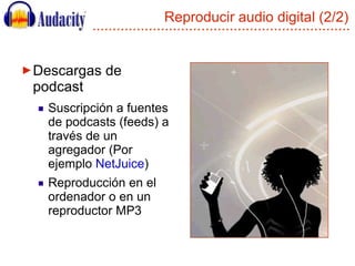 Reproducir audio digital (2/2) <ul><li>Descargas de podcast </li></ul><ul><ul><li>Suscripción a fuentes de podcasts (feeds...