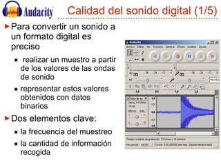Calidad del sonido digital (1/5) <ul><li>Para convertir un sonido a un formato digital es preciso </li></ul><ul><ul><li>re...