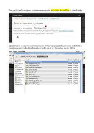 Esta opción nos llevará a esta ventana que nos permite seleccionar los archivos en mi ordenador.
Seleccionamos la canción o canciones que nos interesen y comienza la subida que tardará más o
menos tiempo dependiendo del tamaño del archivo y de la velocidad de nuestro ADSL.
 