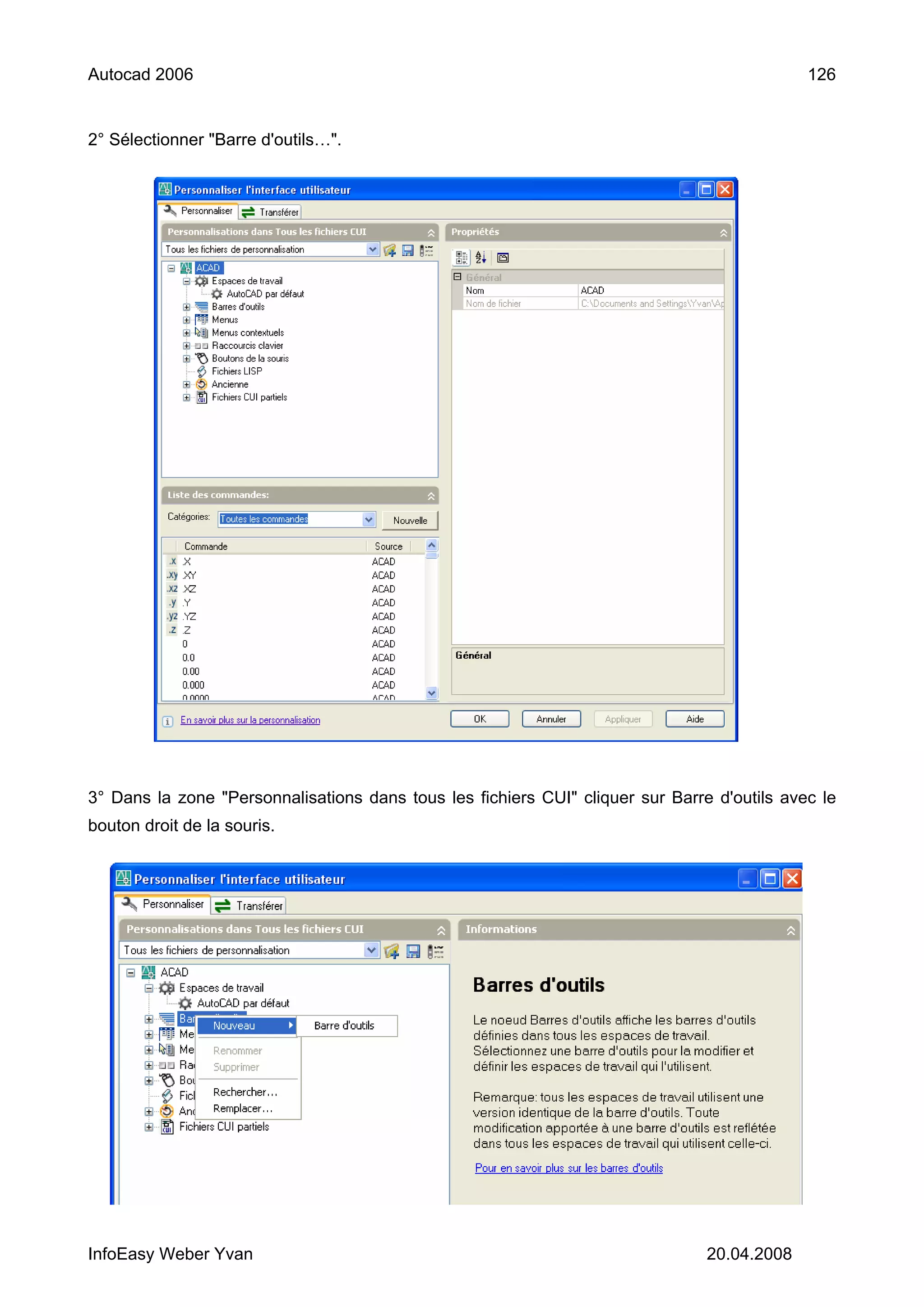 Autocad 2006                                                                                 126


2° Sélectionner "Barre d'outils…".




3° Dans la zone "Personnalisations dans tous les fichiers CUI" cliquer sur Barre d'outils avec le
bouton droit de la souris.




InfoEasy Weber Yvan                                                             20.04.2008
 
