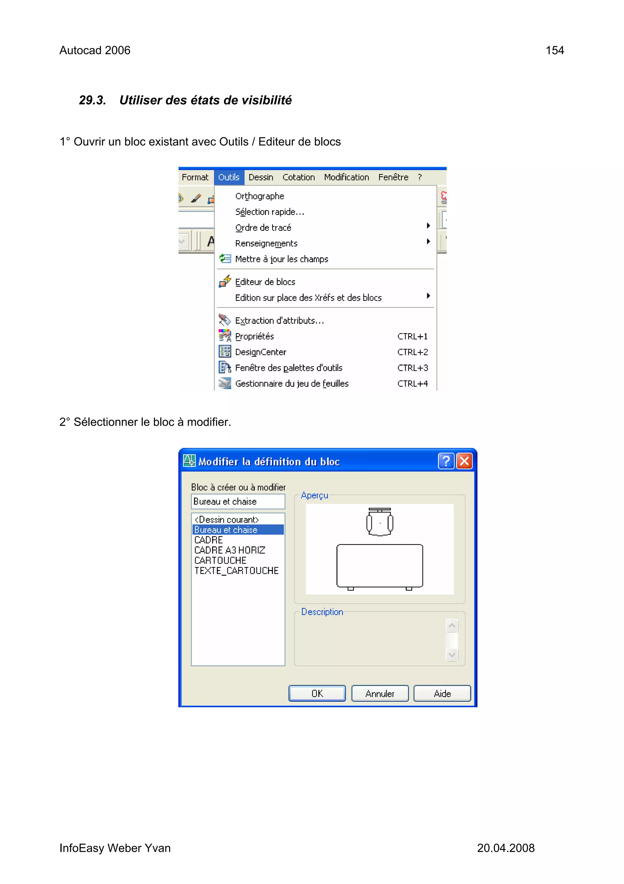 Autocad 2006                                                             154



   29.3.    Utiliser des états de visibilité


1° Ouvrir un bloc existant avec Outils / Editeur de blocs




2° Sélectionner le bloc à modifier.




InfoEasy Weber Yvan                                         20.04.2008
 