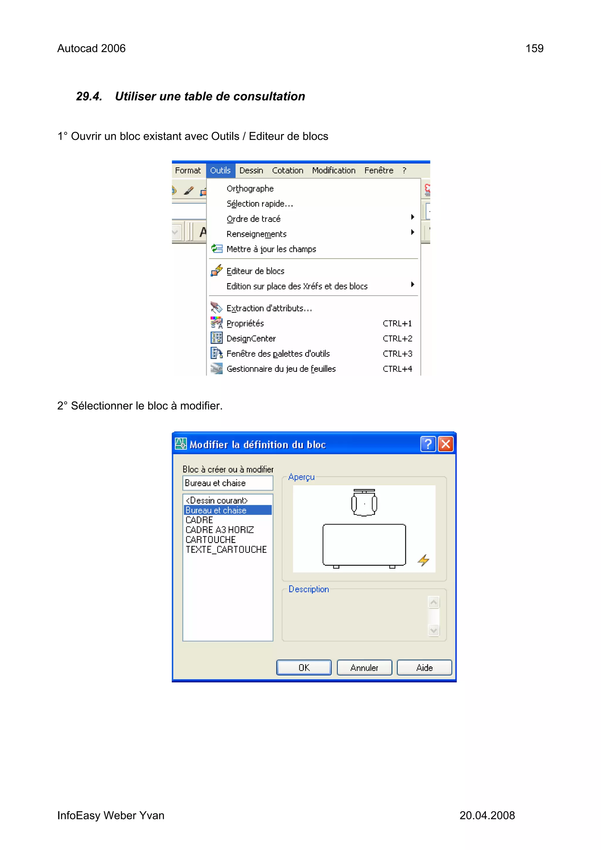 Autocad 2006                                                             159



   29.4.    Utiliser une table de consultation


1° Ouvrir un bloc existant avec Outils / Editeur de blocs




2° Sélectionner le bloc à modifier.




InfoEasy Weber Yvan                                         20.04.2008
 