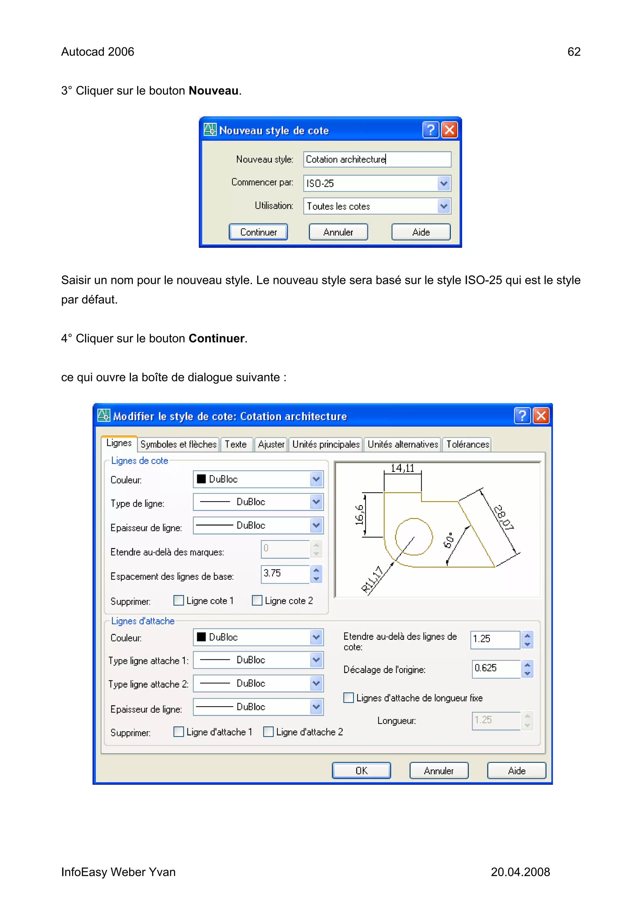 Autocad 2006                                                                                     62


3° Cliquer sur le bouton Nouveau.




Saisir un nom pour le nouveau style. Le nouveau style sera basé sur le style ISO-25 qui est le style
par défaut.


4° Cliquer sur le bouton Continuer.


ce qui ouvre la boîte de dialogue suivante :




InfoEasy Weber Yvan                                                               20.04.2008
 