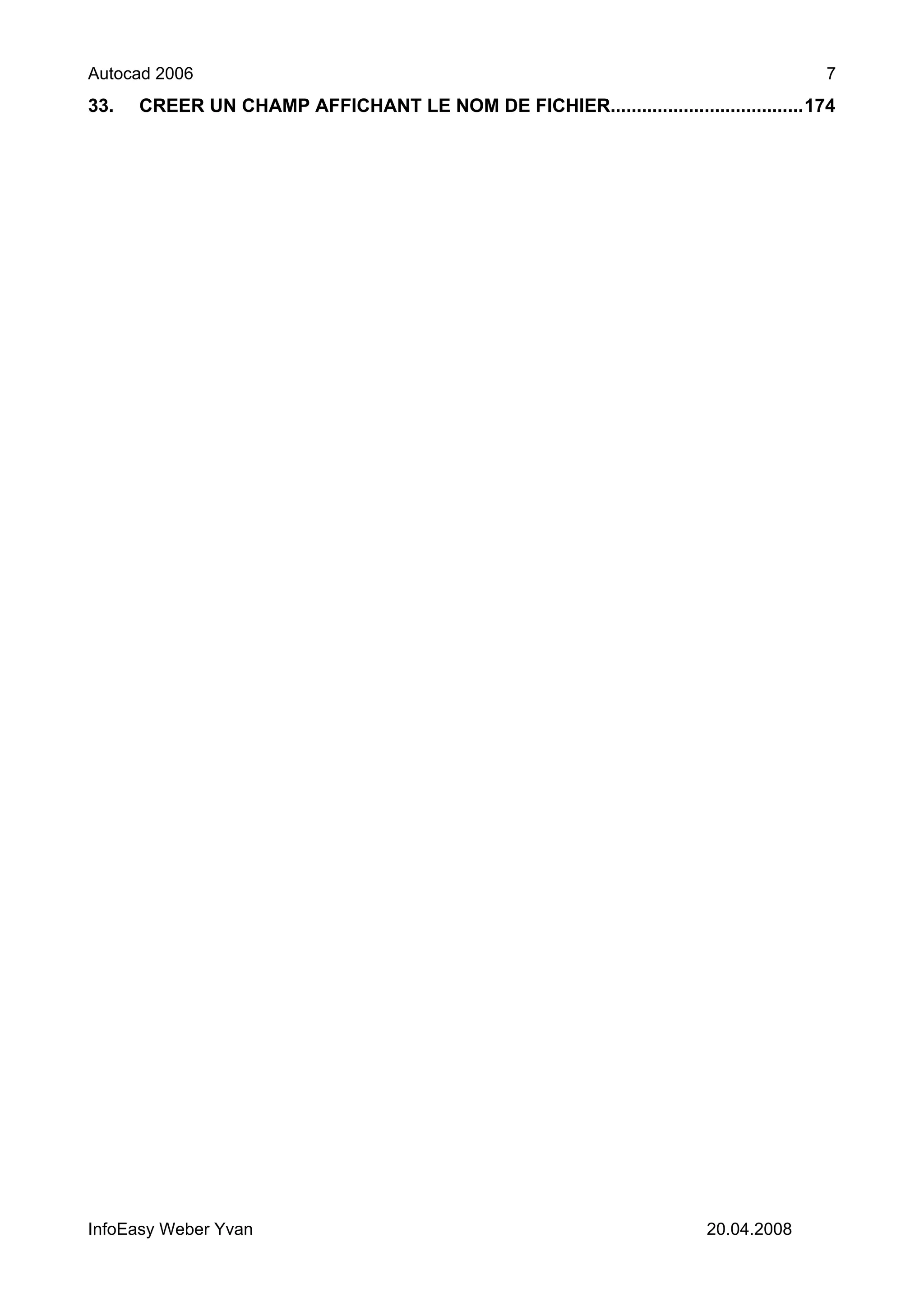 Autocad 2006                                                                          7
33.   CREER UN CHAMP AFFICHANT LE NOM DE FICHIER.....................................174




InfoEasy Weber Yvan                                                     20.04.2008
 