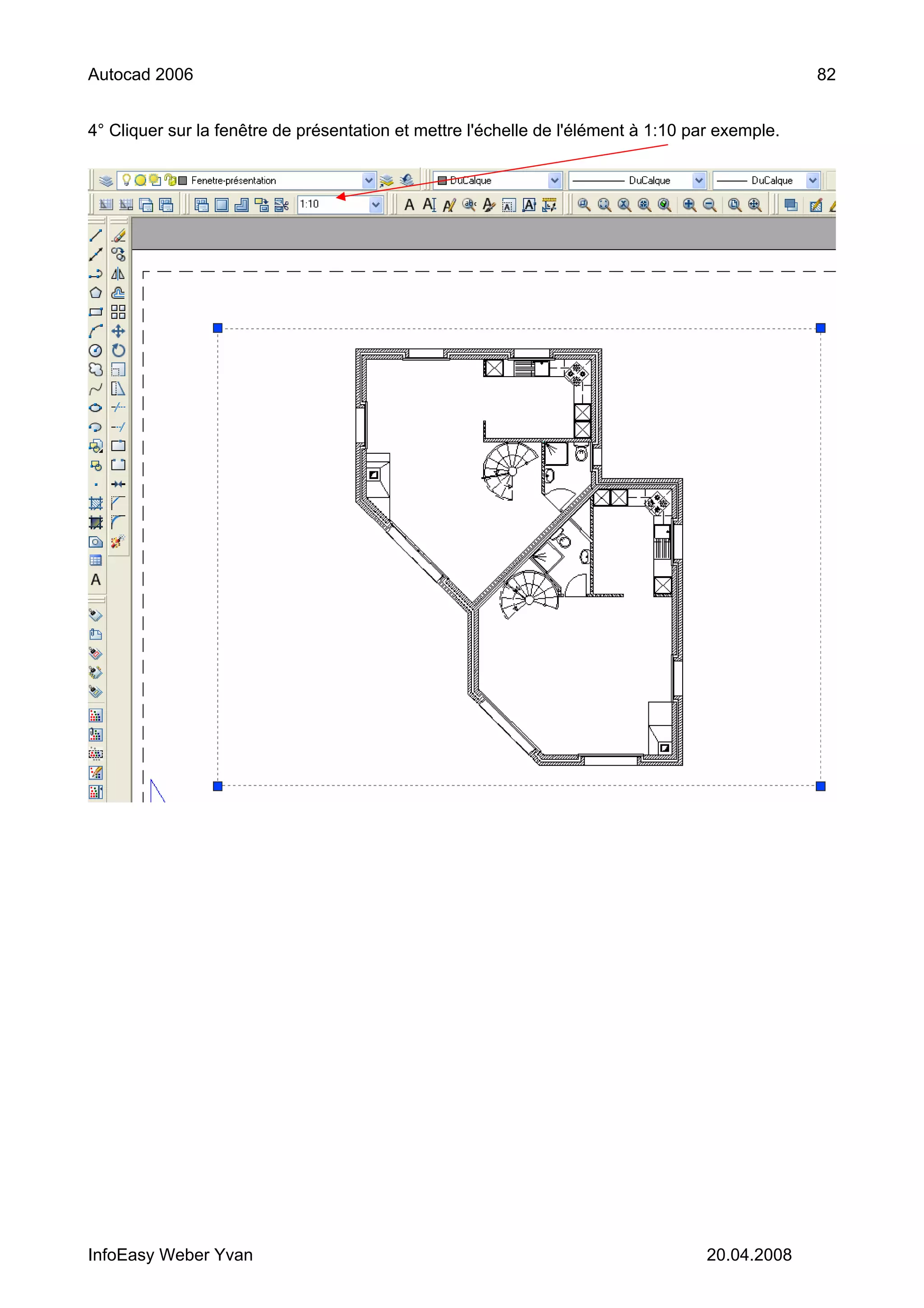 Autocad 2006                                                                                     82


4° Cliquer sur la fenêtre de présentation et mettre l'échelle de l'élément à 1:10 par exemple.




InfoEasy Weber Yvan                                                                 20.04.2008
 