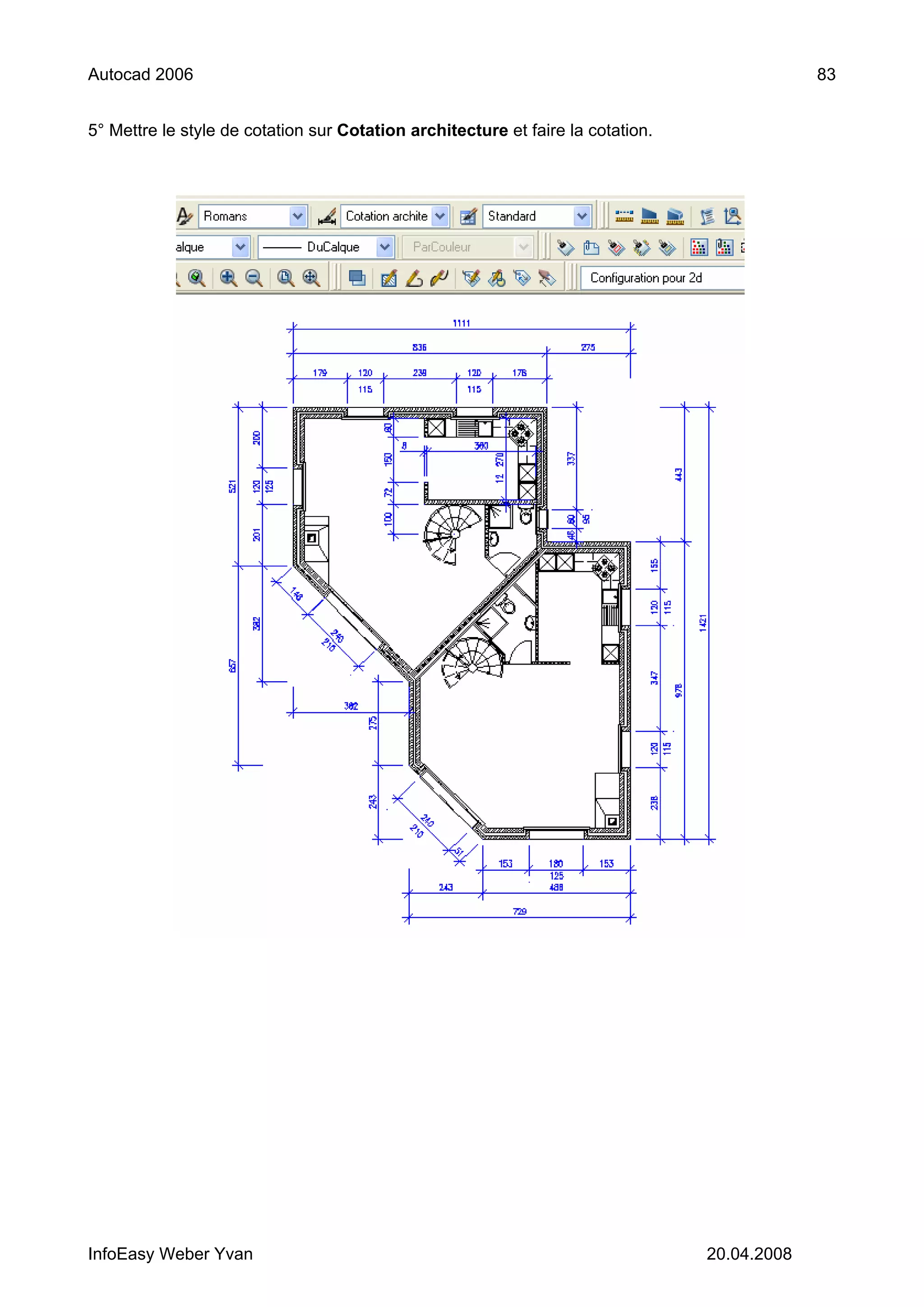 Autocad 2006                                                                                  83


5° Mettre le style de cotation sur Cotation architecture et faire la cotation.




InfoEasy Weber Yvan                                                              20.04.2008
 