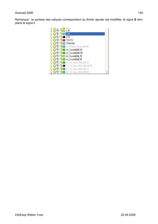 Autocad 2006                                                                                140

Remarque : la syntaxe des calques correspondant au fichier ajouter est modifiée, le signe $ rem-
place le signe I.




InfoEasy Weber Yvan                                                            20.04.2008
 