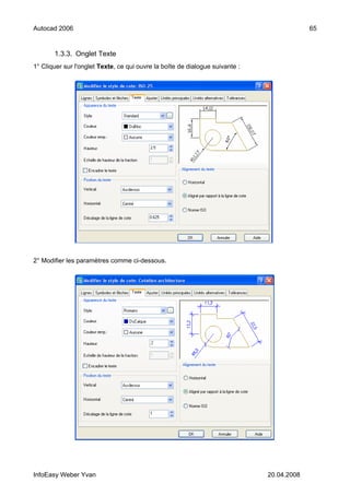 Autocad 2006                                                                               65


       1.3.3. Onglet Texte
1° Cliquer sur l'onglet Texte, ce qui ouvre la boîte de dialogue suivante :




2° Modifier les paramètres comme ci-dessous.




InfoEasy Weber Yvan                                                           20.04.2008
 