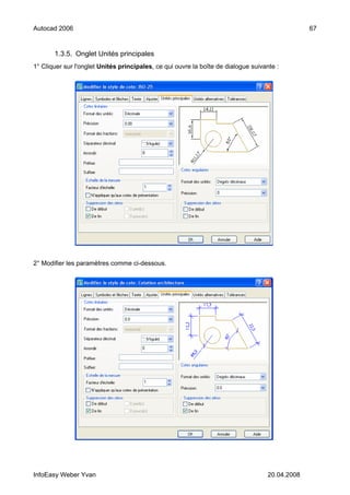 Autocad 2006                                                                                     67


       1.3.5. Onglet Unités principales
1° Cliquer sur l'onglet Unités principales, ce qui ouvre la boîte de dialogue suivante :




2° Modifier les paramètres comme ci-dessous.




InfoEasy Weber Yvan                                                                 20.04.2008
 