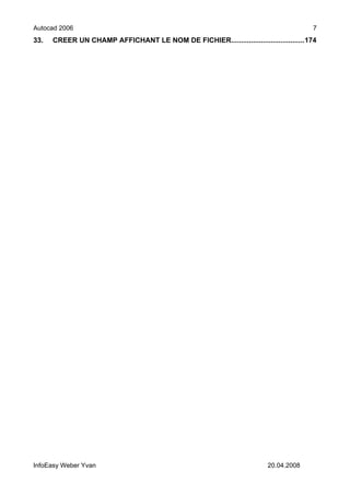 Autocad 2006                                                                          7
33.   CREER UN CHAMP AFFICHANT LE NOM DE FICHIER.....................................174




InfoEasy Weber Yvan                                                     20.04.2008
 