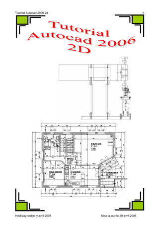 Tutorial Autocad 2006 2d                                     1




InfoEasy weber.y avril 2007   Mise à jour le 20 avril 2008
 