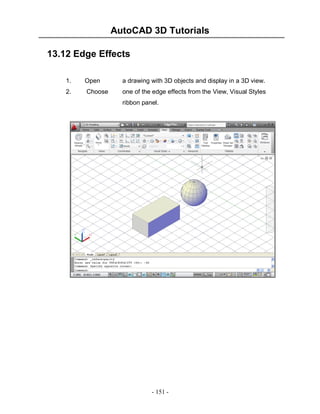 AutoCAD 3D Tutorials
13.12 Edge Effects
1.

Open

a drawing with 3D objects and display in a 3D view.

2.

Choose

one of the edge effects from the View, Visual Styles
ribbon panel.

- 151 -

 