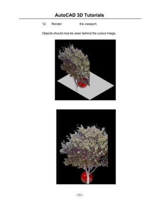 AutoCAD 3D Tutorials
12.

Render

the viewport.

Objects should now be seen behind the cutout image.

- 222 -

 