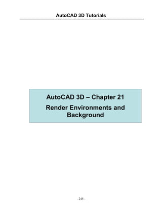AutoCAD 3D Tutorials

AutoCAD 3D – Chapter 21
Render Environments and
Background

- 245 -

 
