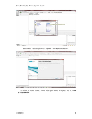 Autor: Reinaldo M. R. Junior – Arquiteto de Teste
15/12/2011 2
Selecione o Tipo de Aplicação a explorar “Web Application Scan”.
1.3 Cancela o Modo Padrão, vamos fazer pelo modo avançado, use o “Scan
Configuration”.
 