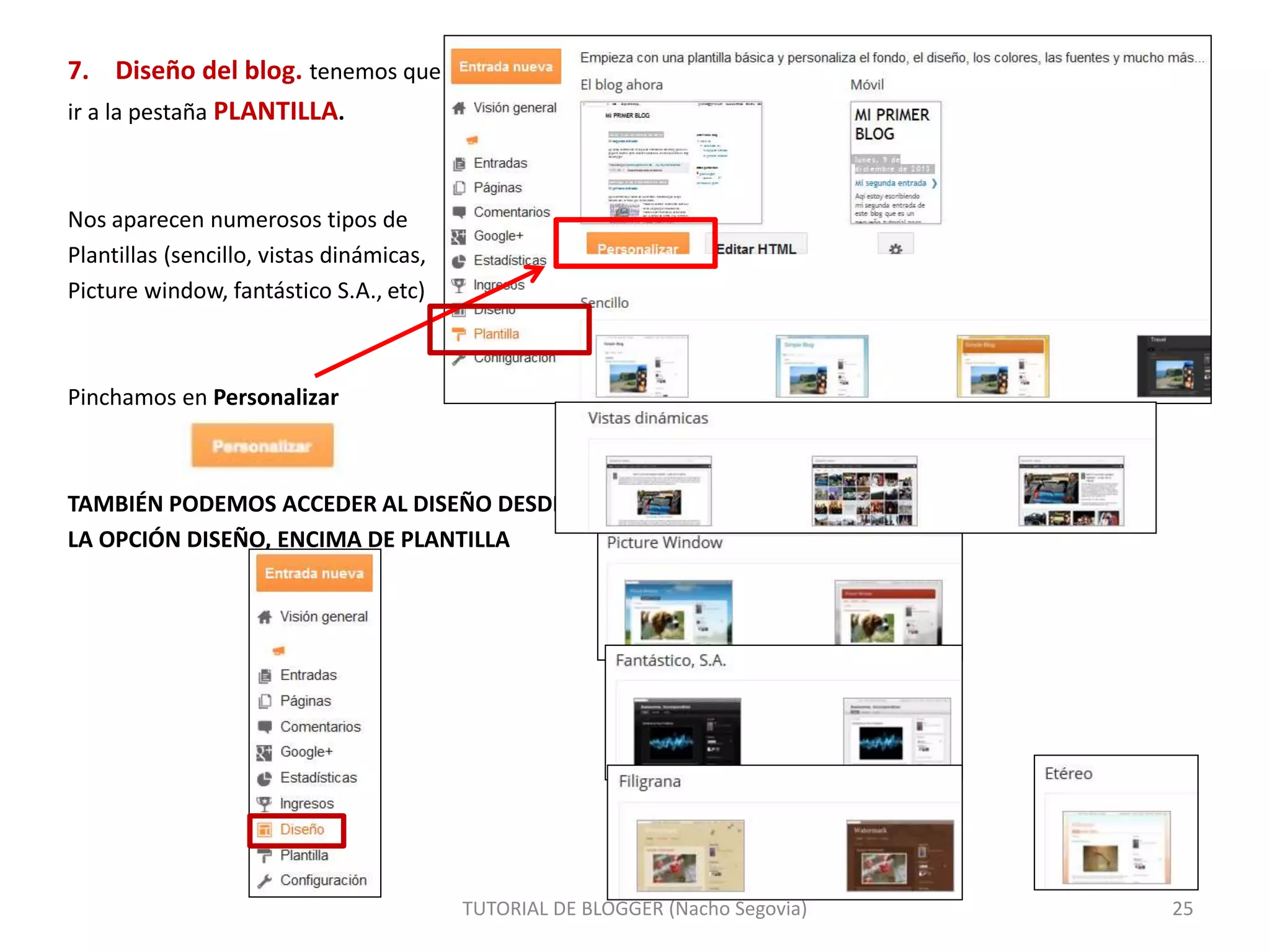 7. Diseño del blog. tenemos que
ir a la pestaña PLANTILLA.
Nos aparecen numerosos tipos de
Plantillas (sencillo, vistas dinámicas,
Picture window, fantástico S.A., etc)
Pinchamos en Personalizar
TAMBIÉN PODEMOS ACCEDER AL DISEÑO DESDE
LA OPCIÓN DISEÑO, ENCIMA DE PLANTILLA
TUTORIAL DE BLOGGER (Nacho Segovia) 25
 