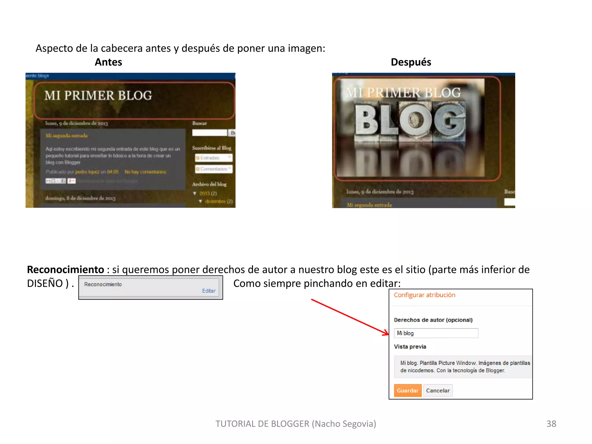 Aspecto de la cabecera antes y después de poner una imagen:
Antes Después
TUTORIAL DE BLOGGER (Nacho Segovia) 38
Reconocimiento : si queremos poner derechos de autor a nuestro blog este es el sitio (parte más inferior de
DISEÑO ) . Como siempre pinchando en editar:
 