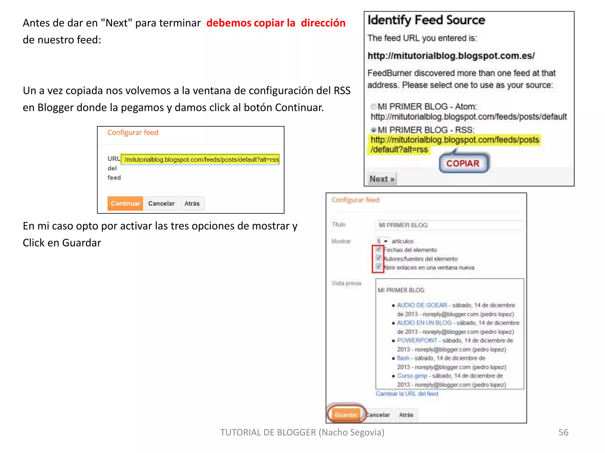 Antes de dar en "Next" para terminar debemos copiar la dirección
de nuestro feed:
Un a vez copiada nos volvemos a la ventana de configuración del RSS
en Blogger donde la pegamos y damos click al botón Continuar.
En mi caso opto por activar las tres opciones de mostrar y
Click en Guardar
TUTORIAL DE BLOGGER (Nacho Segovia) 56
 
