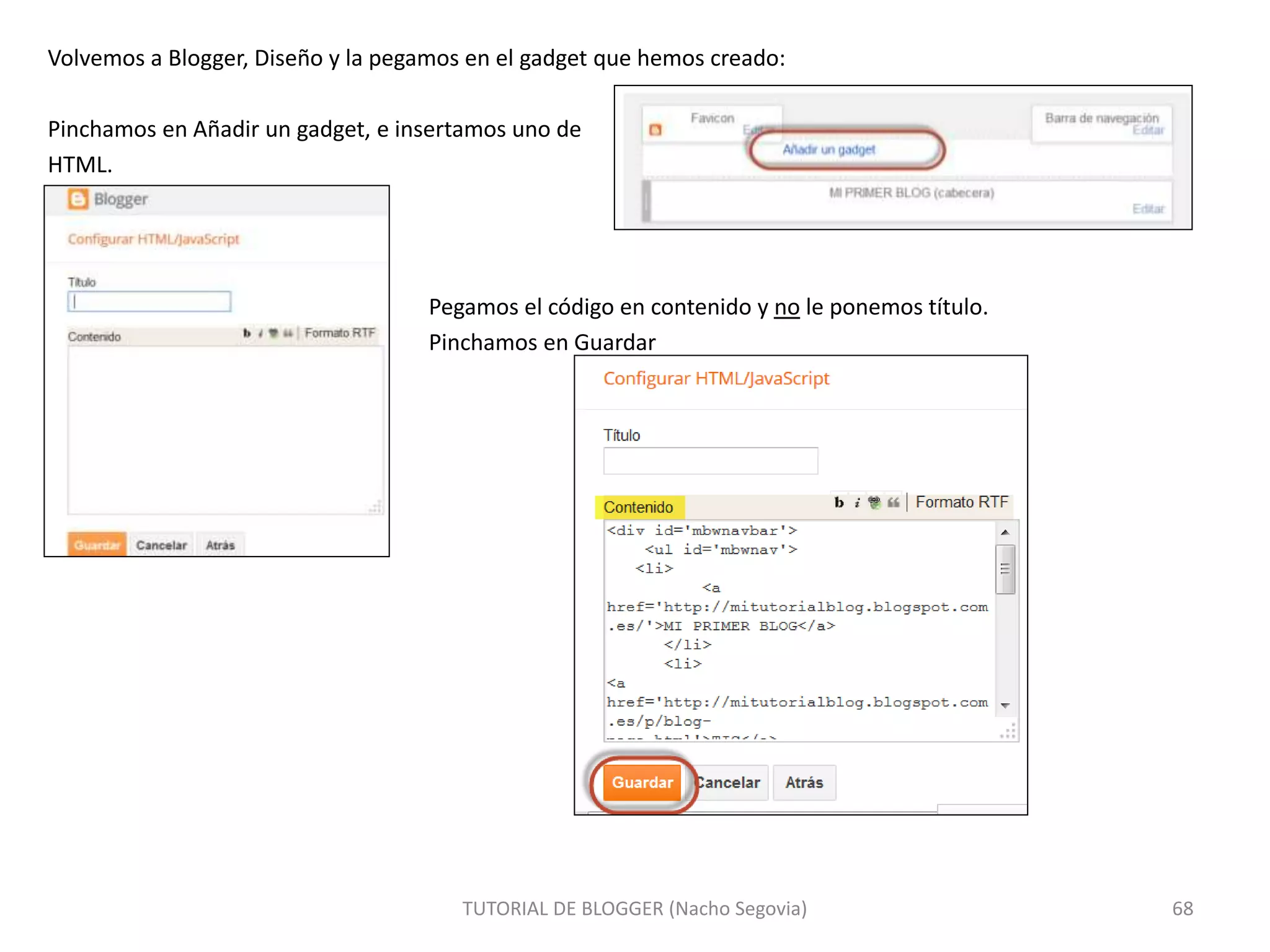 Volvemos a Blogger, Diseño y la pegamos en el gadget que hemos creado:
Pinchamos en Añadir un gadget, e insertamos uno de
HTML.
Pegamos el código en contenido y no le ponemos título.
Pinchamos en Guardar
TUTORIAL DE BLOGGER (Nacho Segovia) 68
 