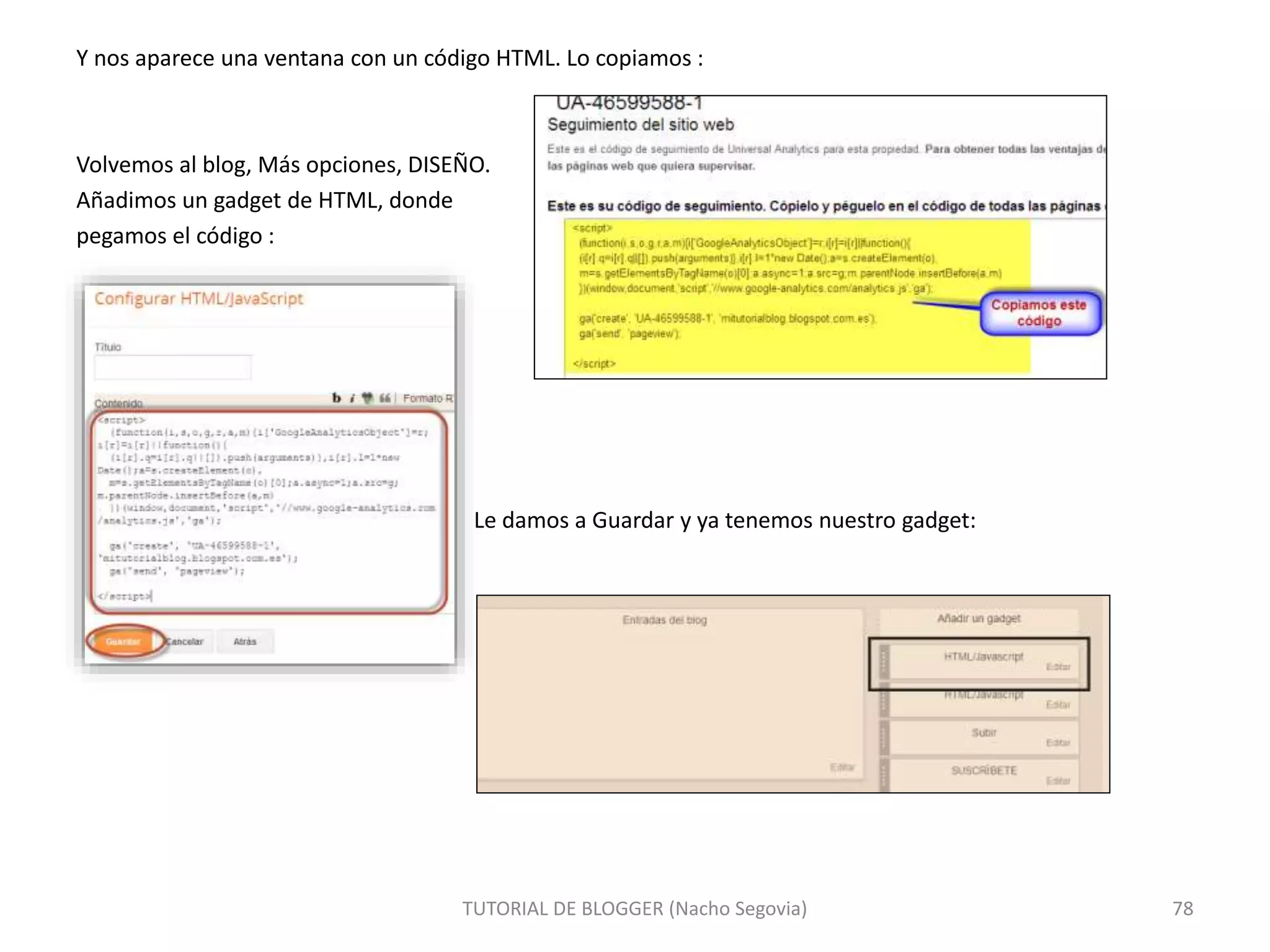 Y nos aparece una ventana con un código HTML. Lo copiamos :
Volvemos al blog, Más opciones, DISEÑO.
Añadimos un gadget de HTML, donde
pegamos el código :
Le damos a Guardar y ya tenemos nuestro gadget:
TUTORIAL DE BLOGGER (Nacho Segovia) 78
 