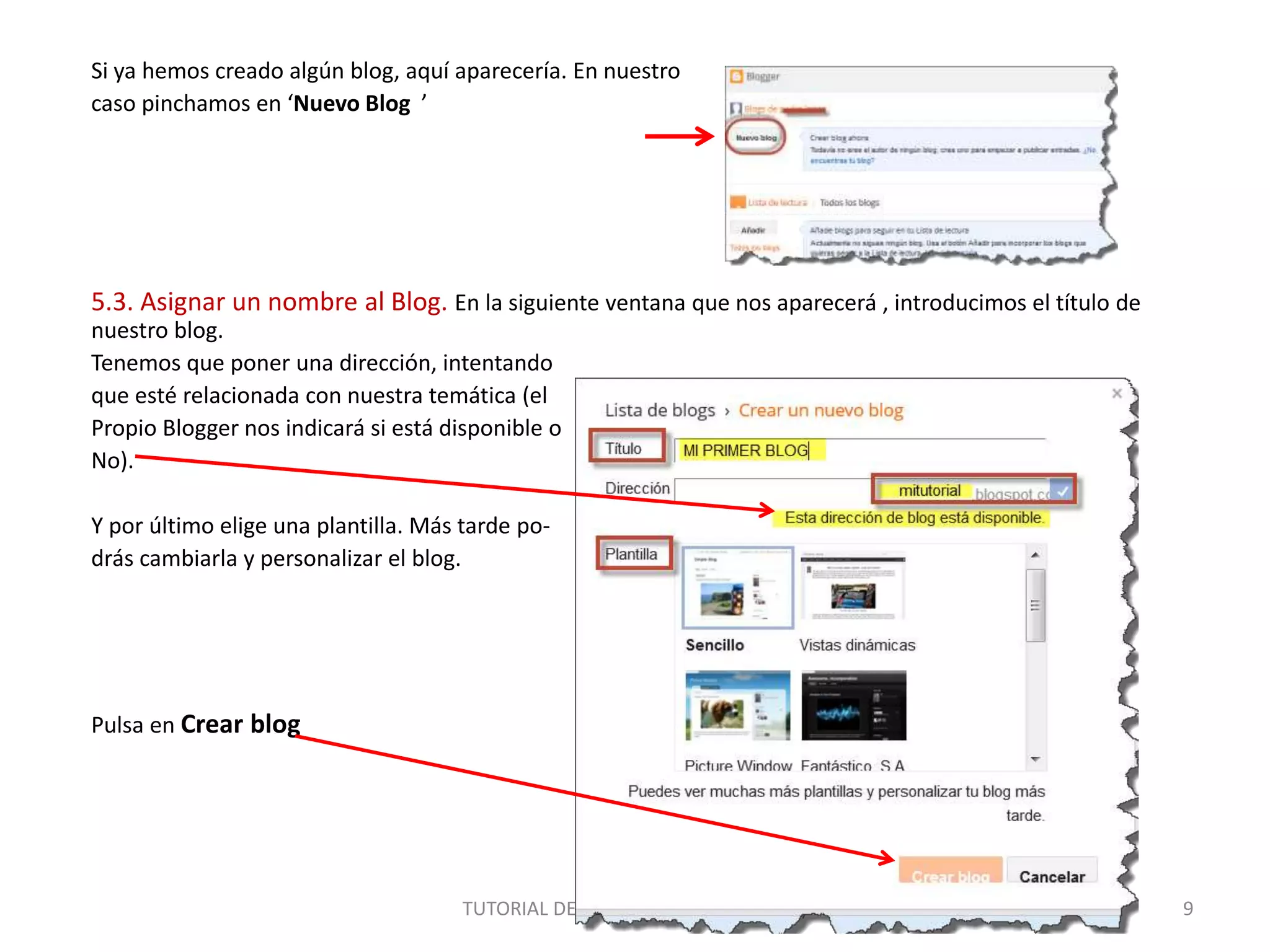 Si ya hemos creado algún blog, aquí aparecería. En nuestro
caso pinchamos en ‘Nuevo Blog ’
5.3. Asignar un nombre al Blog. En la siguiente ventana que nos aparecerá , introducimos el título de
nuestro blog.
Tenemos que poner una dirección, intentando
que esté relacionada con nuestra temática (el
Propio Blogger nos indicará si está disponible o
No).
Y por último elige una plantilla. Más tarde po-
drás cambiarla y personalizar el blog.
Pulsa en Crear blog
TUTORIAL DE BLOGGER (Nacho Segovia) 9
 