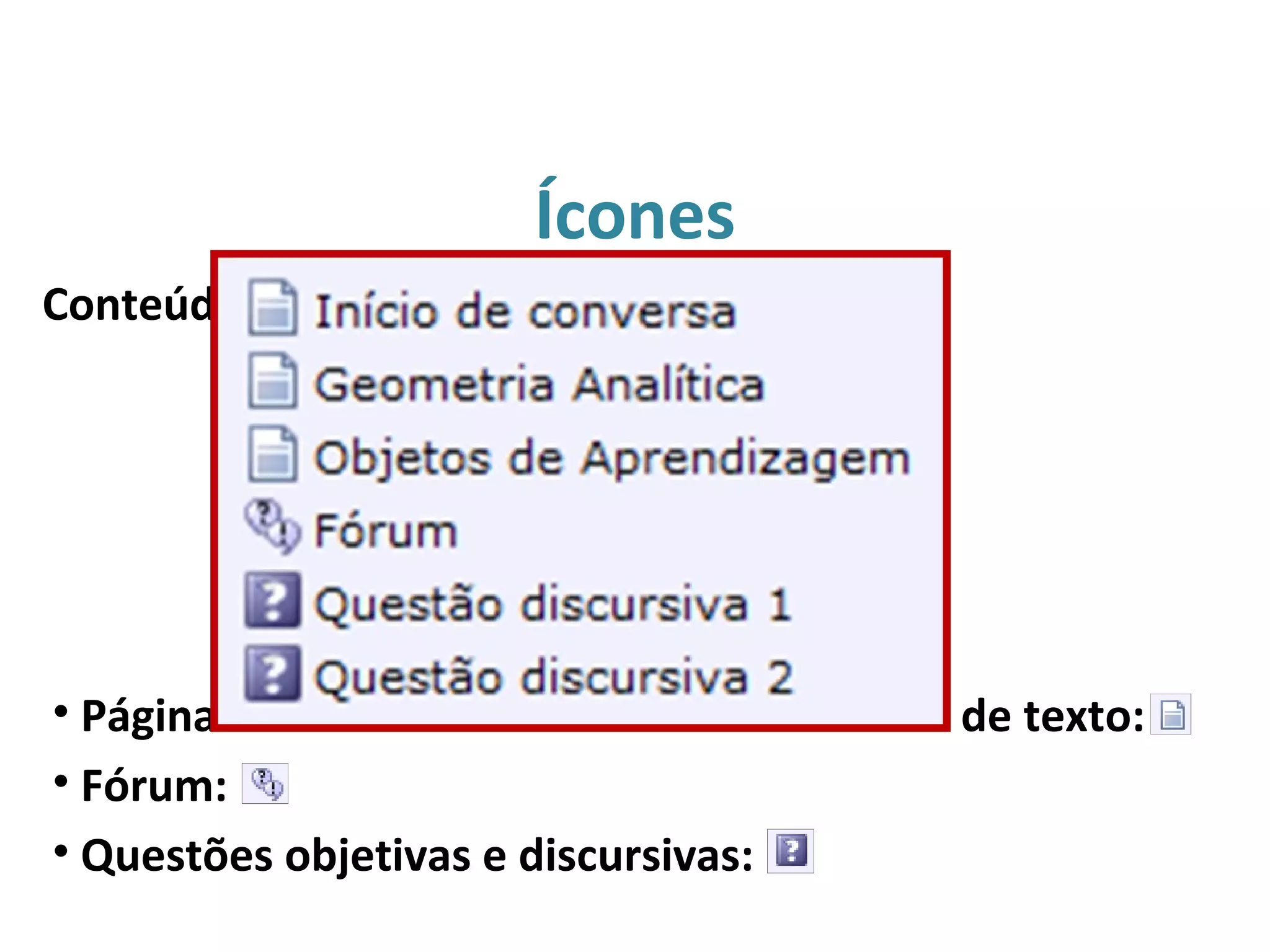 Ícones
• Páginas de conteúdo e atividades de envio de texto:
• Fórum:
• Questões objetivas e discursivas:
Conteúdos e atividades a serem realizadas:
 
