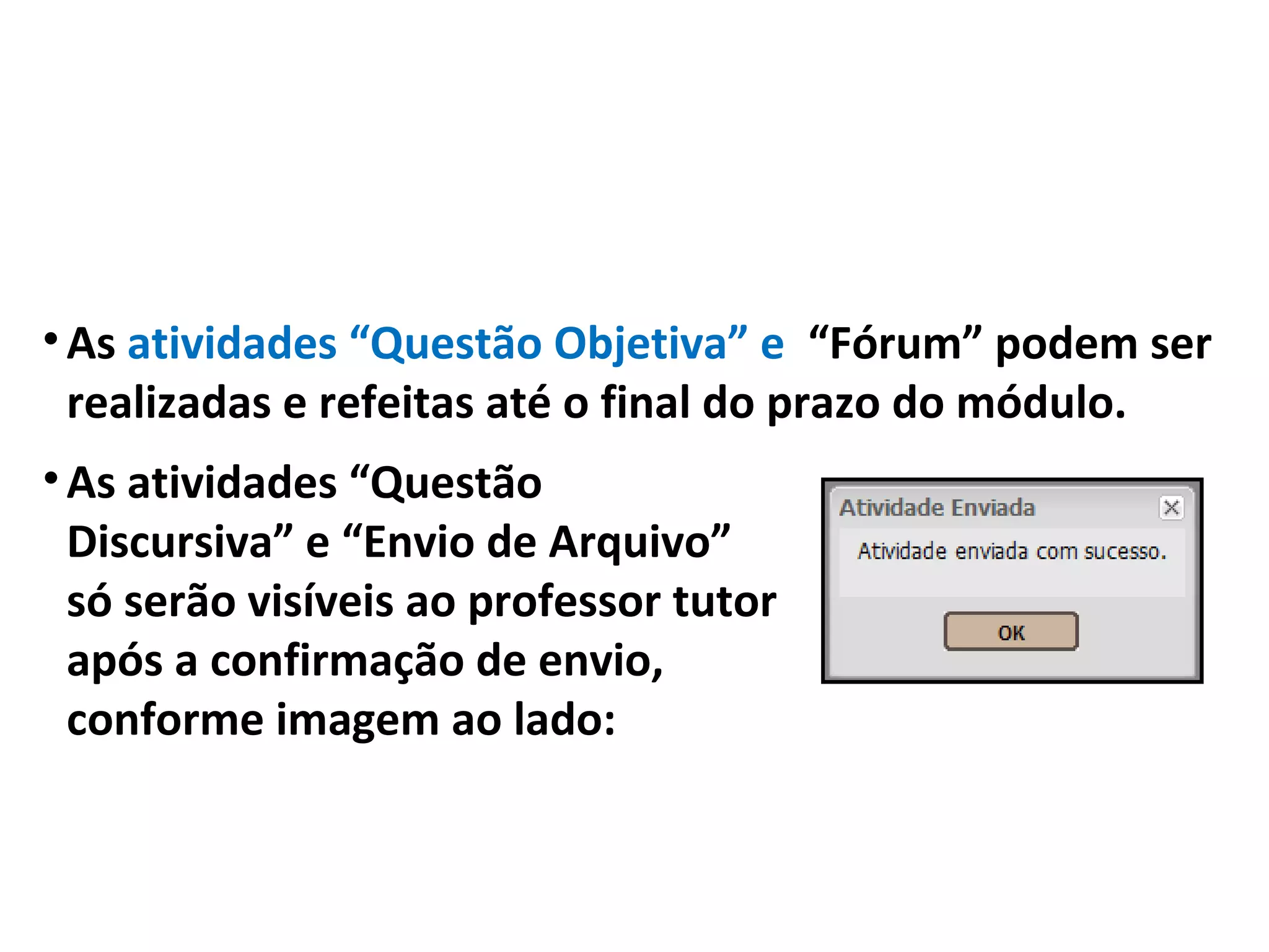•As atividades “Questão Objetiva” e “Fórum” podem ser
realizadas e refeitas até o final do prazo do módulo.
•As atividades “Questão
Discursiva” e “Envio de Arquivo”
só serão visíveis ao professor tutor
após a confirmação de envio,
conforme imagem ao lado:
 