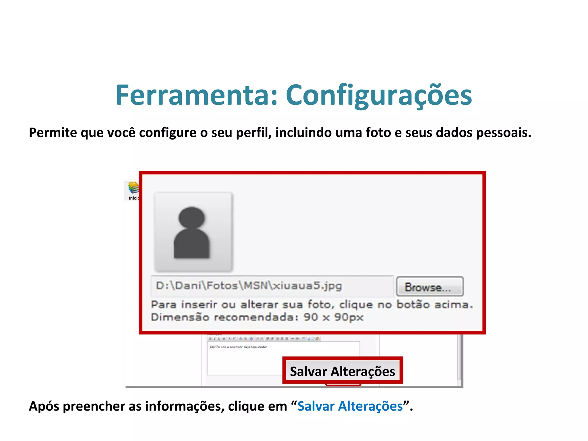 Ferramenta: Configurações
Após preencher as informações, clique em “Salvar Alterações”.
Permite que você configure o seu perfil, incluindo uma foto e seus dados pessoais.
Salvar Alterações
 