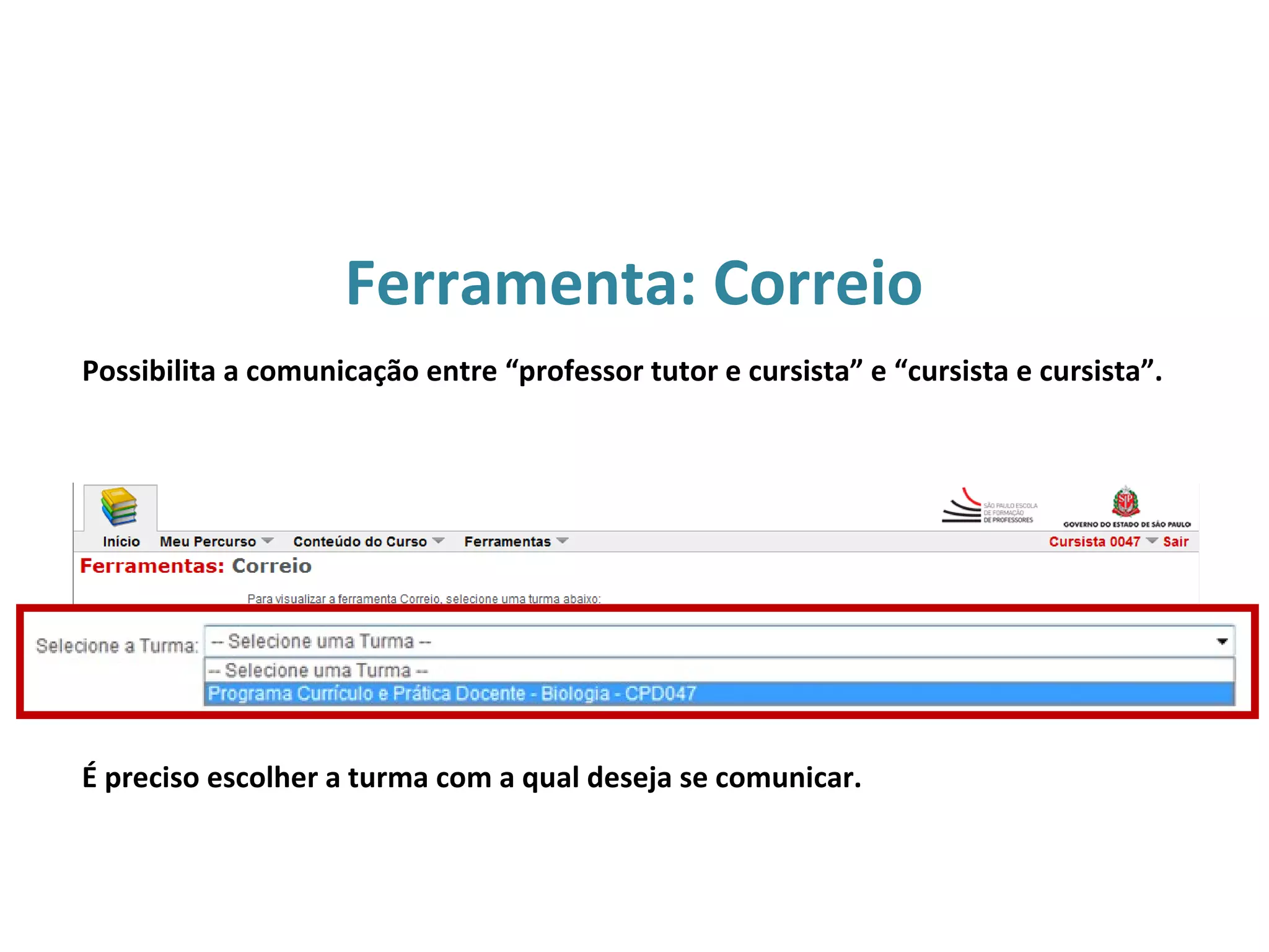 Ferramenta: Correio
É preciso escolher a turma com a qual deseja se comunicar.
Possibilita a comunicação entre “professor tutor e cursista” e “cursista e cursista”.
 