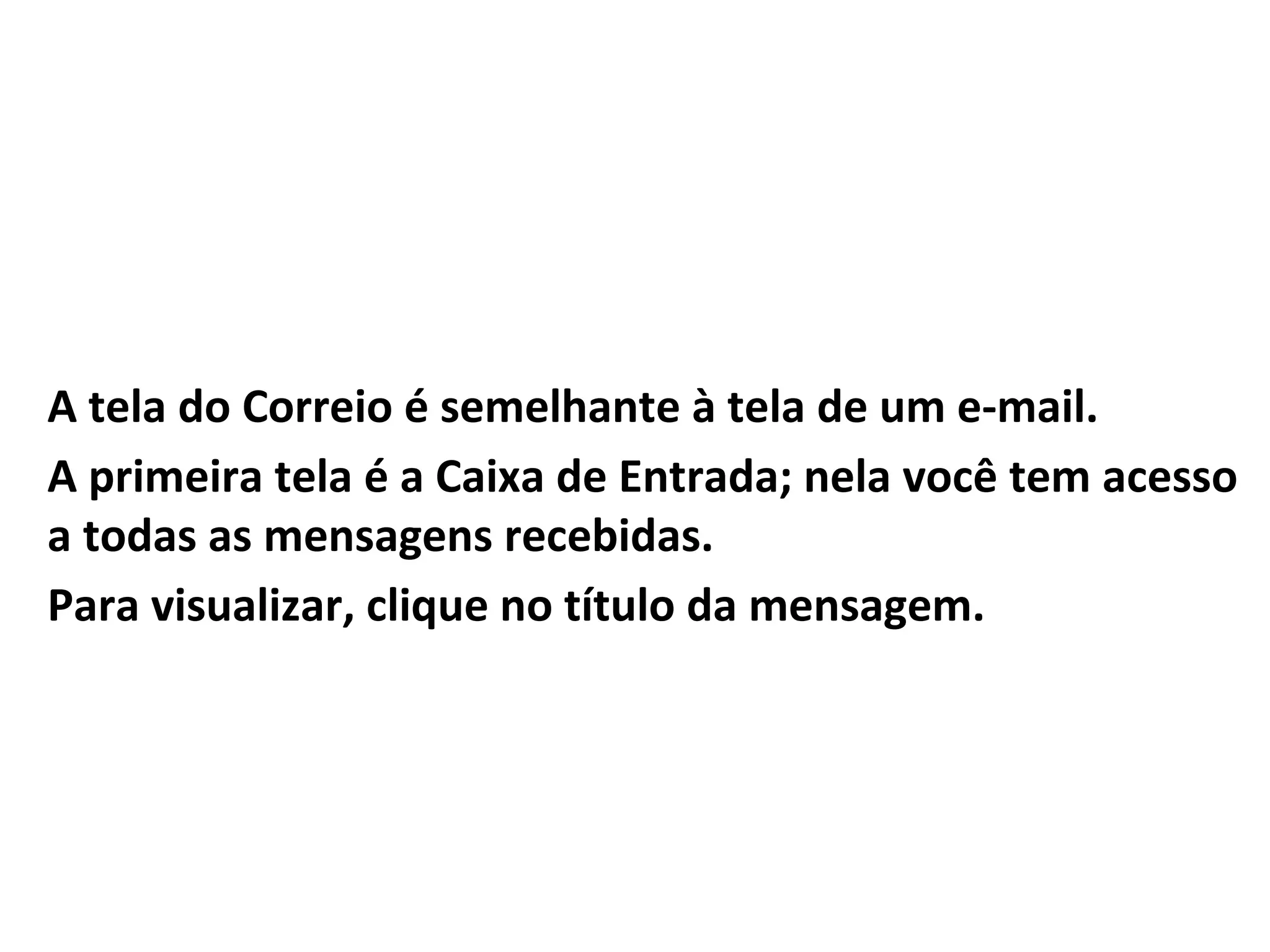 A tela do Correio é semelhante à tela de um e-mail.
A primeira tela é a Caixa de Entrada; nela você tem acesso
a todas as mensagens recebidas.
Para visualizar, clique no título da mensagem.
 