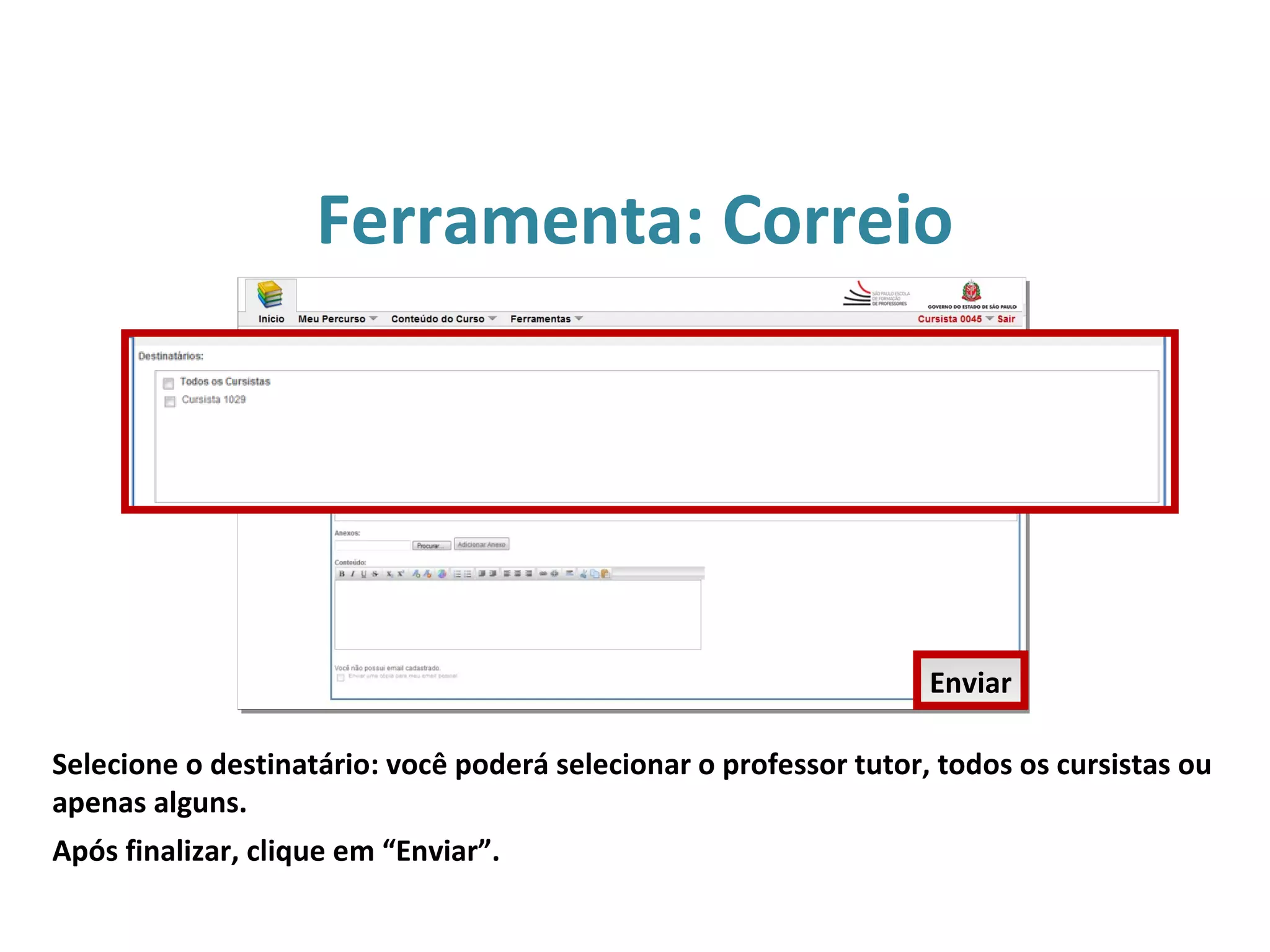 Ferramenta: Correio
Selecione o destinatário: você poderá selecionar o professor tutor, todos os cursistas ou
apenas alguns.
Após finalizar, clique em “Enviar”.
Enviar
 