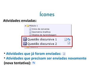 Ícones
• Atividades que já foram enviadas:
• Atividades que precisam ser enviadas novamente
(nova tentativa):
Atividades enviadas:
 
