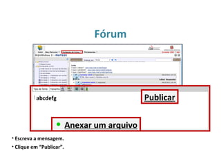 Fórum
• Escreva a mensagem.
• Clique em “Publicar”.
abcdefg
Anexar um arquivo
Publicar
 