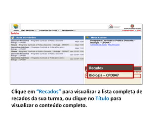 Clique em “Recados” para visualizar a lista completa de
recados da sua turma, ou clique no Título para
visualizar o conteúdo completo.
Recados
Biologia – CPD047
 
