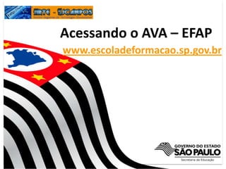 Acessando o AVA – EFAP
www.escoladeformacao.sp.gov.br
 